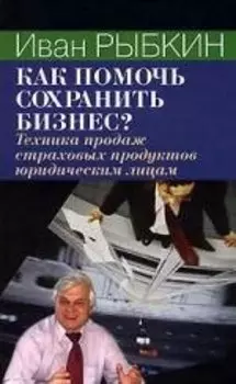 Как помочь сохранить бизнес: Техника продаж страховых продуктов юридическим лицам
