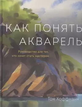 Как понять акварель Руководство для тех кто хочет стать мастером