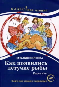 Как появились летучие рыбы. Рассказы. Книга для чтения с заданиями