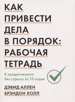 Как привести дела в порядок: рабочая тетрадь. К продуктивности без стресса за 10 ходов
