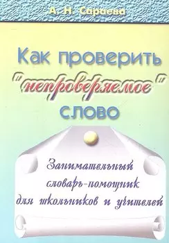 Как проверять "непроверяемое" слово. Занимательный словарь-помощник для школьников и учителей. 720 словарных слов из учебников русского языка с 1-го по 9-й класс: происхождение, толкование, способы проверки "непроверяемых" гласных и согласных. Издание 2-е