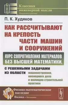 Как рассчитывают на крепость части машин и сооружений. Курс сопротивления материалов без высшей математики, с решенными задачами из области машиностроения, инженерного дела и жилищно-строительной практики