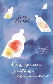 Как сделать ребенка счастливым. Записки молодого папы