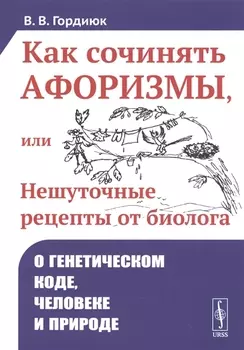 Как сочинять афоризмы или Нешуточные рецепты от биолога О генетическом коде человеке и природе