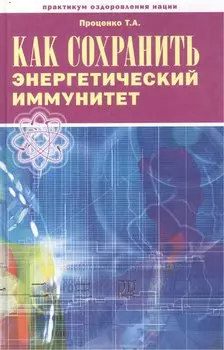 Как сохранить энергетический иммунитет (Практикум оздоровления нации). Проценко Т. (Беловодье)