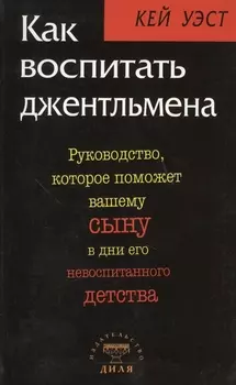 Как воспитать джентльмена : Руководство, которое поможет вашему сыну в дни его невоспитанного детства