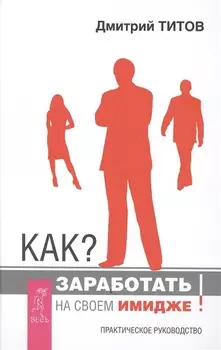 Как заработать на своем имидже! Практическое руководство