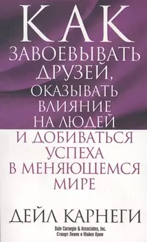 Как завоёвывать друзей, оказывать влияние на людей и добиваться успеха в меняющемся мире
