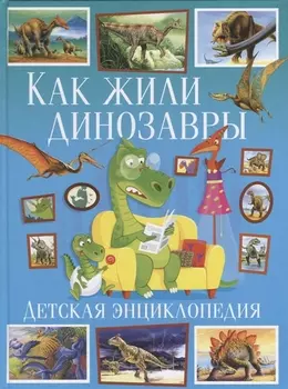Как жили динозавры.Детская энциклопедия(