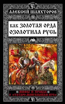 Как Золотая Орда озолотила Русь. Мифы и правда о «татаро-монгольском иге»