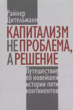 Капитализм не проблема, а решение: Путешествие по новейшей истории пяти континентов