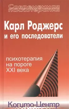 Карл Роджерс и его последователи: Психотерапия на пороге XXI века