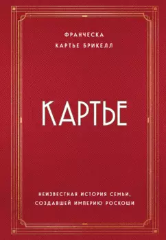 Картье. Неизвестная история семьи, создавшей империю роскоши