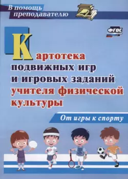 Картотека подвижных игр и игровых заданий учителя физической культуры. От игры к спорту. ФГОС