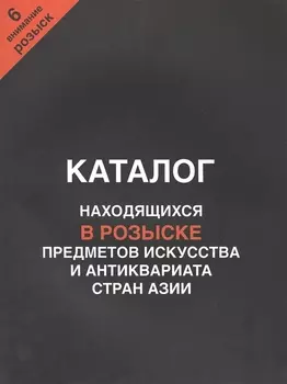 Каталог находящихся в розыске предметов искусства и антиквариата стран Азии. Внимание, розыск! Часть 6