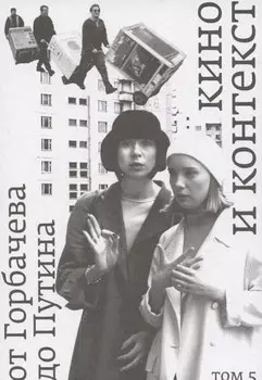 Кино и контекст. От Горбачева до Путина Том 5