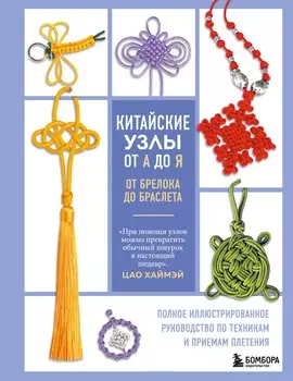 Китайские узлы от А до Я. Полное иллюстрированное руководство по техникам и приемам плетения