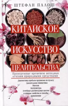 Китайское искусство целительства. Проверенные временем методики лечения природными средствами