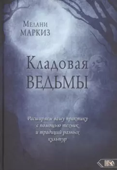 Кладовая Ведьмы. Расширяем вашу практику с помощью техник и тридиций разных культур
