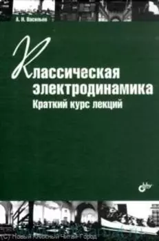 Классическая электродинамика. Краткий курс лекций. Учеб. пособие. 2-е изд. стереотипное