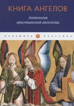 Книга ангелов Антология христианской ангелогии