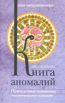 Книга аномалий Причудливые искажения человеческого сознания