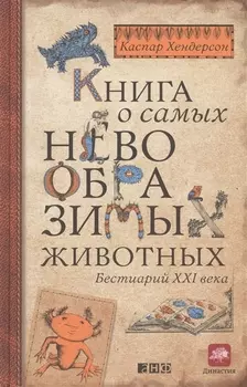 Книга о самых невообразимых животных Бестиарий XXI века