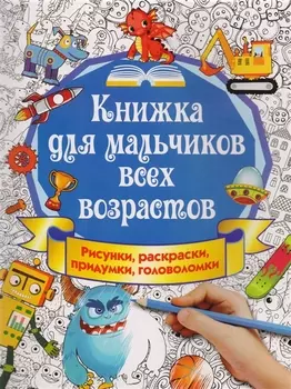 Книжка для мальчиков всех возрастов. Рисунки, раскраски, придумки, головоломки