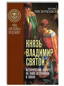 Князь Владимир Святой. Исторический портрет на фоне источников и эпохи