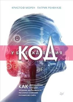 Код убеждения. Как нейромаркетинг повышает продажи, эффективность рекламных кампаний и конверсию сайта