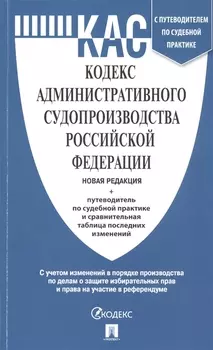 Кодекс административного судопроизводства Российской Федерации Новая редакция Путеводитель по судебной практике и сравнительная таблица последних изменений