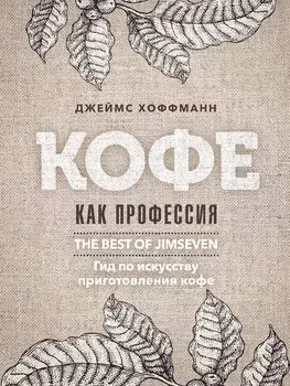 Кофе как профессия. Гид по искусству приготовления кофе