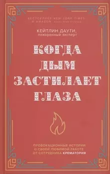 Когда дым застилает глаза. Провокационные истории о своей любимой работе от сотрудника крематория (новое оформление)