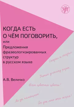 Когда есть о чем поговорить, или Предложения фразеологизированной структуры в русской речи.