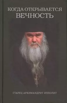Когда открывается вечность Старец Архимандрит Ипполит