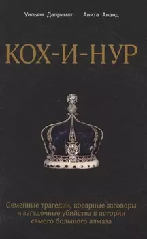 Кох-и-Нур. Семейные трагедии, коварные заговоры и загадочные убийства в истории самого большого алмаза