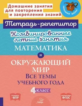 Комбинированные летние занятия. Математика и Окружающий мир. Все темы учебного года.4 класс