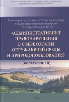 Комментарий к главе 8 Кодекса РФ об административных провонарушениях от 30 декабря 2001 года № 195-ФЗ "Административные правонарушения в сфере охраны окружающей среды и природопользования" (постатейный)