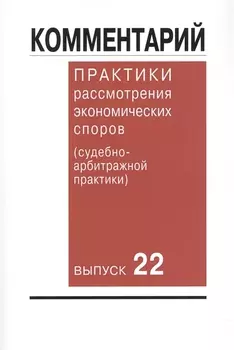 Комментарий практики рассмотрения экономических споров (судебно-арбитражной практики). Вып. 22