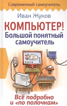 Компьютер! Большой понятный самоучитель. Все подробно и «по полочкам»