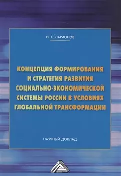 Концепция формирования и стратегия развития социально-экономической системы России в условиях глобальной трансформации. Научный доклад