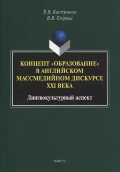 Концепт «образование» в английском массмедийном дискурсе XXI века: лингвокультурный аспект : монография
