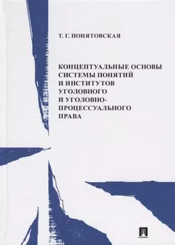 Концептуальные основы системы понятий и институтов уголовного и уголовно-процессуального права. Монография