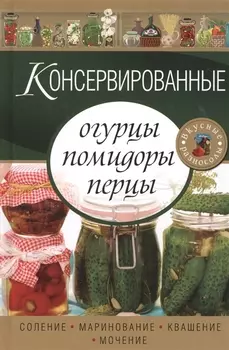 Консервированные огурцы помидоры перцы Соление маринование квашение мочение