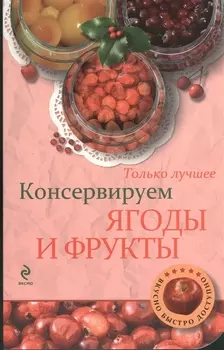 Консервируем ягоды и фрукты Самые вкусные рецепты