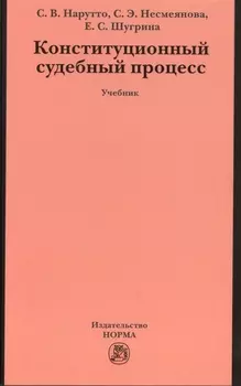 Конституционный судебный процесс: Учебник для магистрантов аспирантов преподавателей /Нарутто С.В. Несмеянова С.Э. Шугрина Е.С.