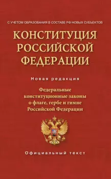Конституция Российской Федерации. Федеральные конституционные законы о флаге, гербе и гимне. С учетом образования в составе РФ новых субъектов