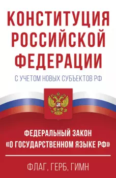 Конституция Российской Федерации с учетом новых субъектов РФ и Федеральный закон "О государственном языке РФ" в редакции от 28.02.2023. Флаг, герб, гимн