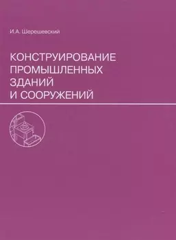Конструирование промышленных зданий и сооружений. Учеб. пособие для студентов строительных специальностей.