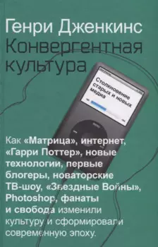 Конвергентная культура. Столкновение старых и новых медиа
